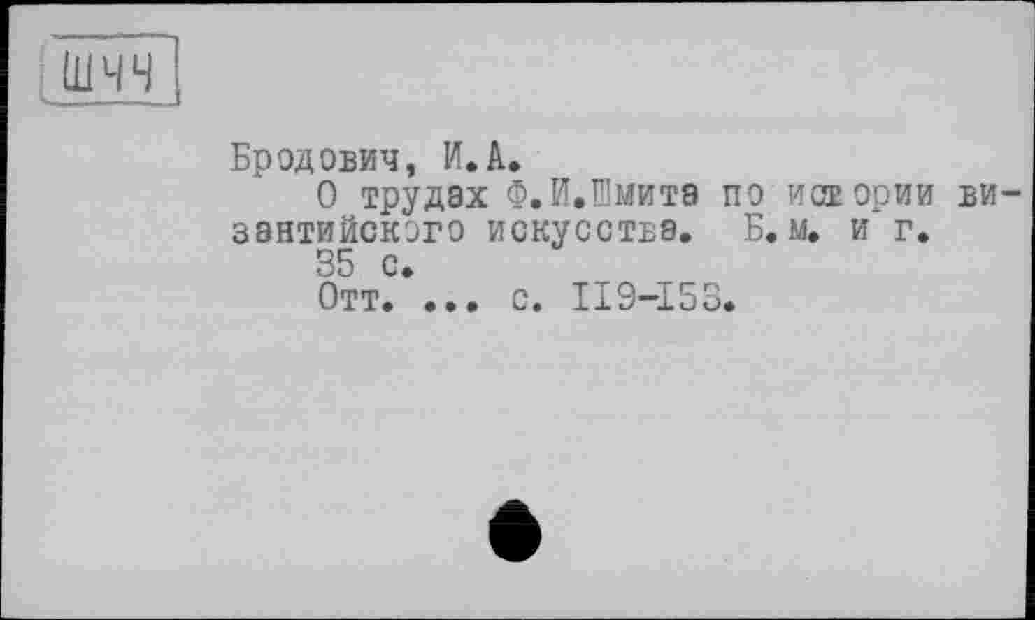 ﻿
Бродович, И. А.
О трудах Ф.И.Шмита по истории византийского искусства. Б. м. и г.
35 с.
Отт. ... с. II9-I53.